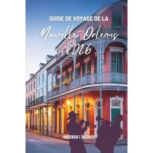 Buckner, Hortencia T. GUIDE DE VOYAGE DE LA NOUVELLE-ORLÉANS 2026: Découvrez le riche patrimoine et l'atmosphère animée des États-Unis Buckner, Hortencia T. GUIDE DE VOYAGE DE LA NOUVELLE-ORLÉANS 2026: Découvrez le riche patrimoine et l'atmosphère animée des États-Unis