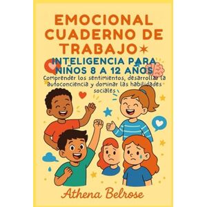 Athena EMOCIONAL CUADERNO DE TRABAJO INTELIGENCIA PARA NIÑOS 8 A 12 AÑOS: Comprender los sentimientos, desarrollar la autoconciencia y dominar las habilidades sociales Athena EMOCIONAL CUADERNO DE TRABAJO INTELIGENCIA PARA NIÑOS 8 A 12 AÑOS: Comprender los sentimientos, desarrollar la autoconciencia y dominar las habilidades sociales