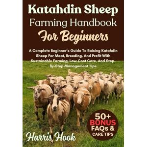 HOOK, HARRIS Katahdin Sheep Farming Handbook For Beginners: A Complete Beginner’s Guide To Raising Katahdin Sheep For Meat, Breeding, And Profit With Sustainable ... Care, And Step-By-Step Management Tips HOOK, HARRIS Katahdin Sheep Farming Handbook For Beginners: A Complete Beginner’s Guide To Raising Katahdin Sheep For Meat, Breeding, And Profit With Sustainable ... Care, And Step-By-Step Management Tips
