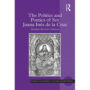 Routledge The Politics and Poetics of Sor Juana Inés de la Cruz (Women and Gender in the Early Modern World) Routledge The Politics and Poetics of Sor Juana Inés de la Cruz (Women and Gender in the Early Modern World)