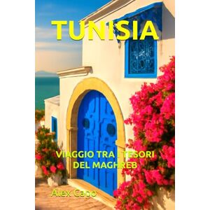 Capo, Alex TUNISIA: VIAGGIO TRA I TESORI DEL MAGHREB Capo, Alex TUNISIA: VIAGGIO TRA I TESORI DEL MAGHREB