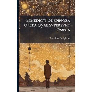 De Spinoza, Benedictus Benedicti De Spinoza Opera Qvae Svpersvnt Omnia De Spinoza, Benedictus Benedicti De Spinoza Opera Qvae Svpersvnt Omnia