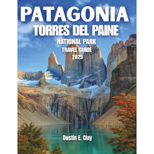 Clay, Dustin E. Patagonia Torres del Paine National Park Travel Guide 2025: Navigate the W and O Circuits, Adventure Through Pristine Ecosystems, and Experience the Dazzling Beauty of Chile's Majestic Mountains Clay, Dustin E. Patagonia Torres del Paine National Park Travel Guide 2025: Navigate the W and O Circuits, Adventure Through Pristine Ecosystems, and Experience the Dazzling Beauty of Chile's Majestic Mountains