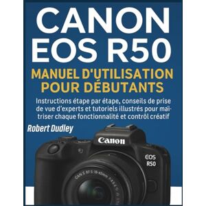 Dudley, Robert Manuel d'utilisation du Canon EOS R50 pour débutants: Instructions étape par étape, conseils de prise de vue d'experts et tutoriels illustrés pour maîtriser chaque fonctionnalité et contrôle créatif Dudley, Robert Manuel d'utilisation du Canon EOS R50 pour débutants: Instructions étape par étape, conseils de prise de vue d'experts et tutoriels illustrés pour maîtriser chaque fonctionnalité et contrôle créatif