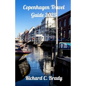 Brady, Richard C. Copenhagen Travel Guide 2025: Explore The Fairytale City: Discover Enchanting Landmarks, Culture & Cuisine Brady, Richard C. Copenhagen Travel Guide 2025: Explore The Fairytale City: Discover Enchanting Landmarks, Culture & Cuisine