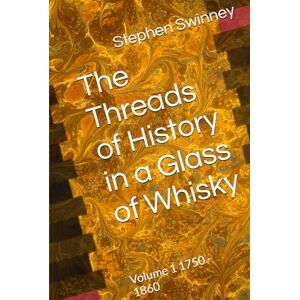 Swinney, Mr Stephen The Threads of History in a Glass of Whisky: Volume 1 1750 1860 Swinney, Mr Stephen The Threads of History in a Glass of Whisky: Volume 1 1750 1860