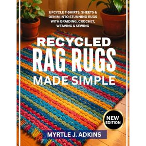 ADKINS, MYRTLE J. RECYCLED RAG RUGS MADE SIMPLE: Upcycle T-Shirts, Sheets & Denim into Stunning Rugs with Braiding, Crochet, Weaving & Sewing ADKINS, MYRTLE J. RECYCLED RAG RUGS MADE SIMPLE: Upcycle T-Shirts, Sheets & Denim into Stunning Rugs with Braiding, Crochet, Weaving & Sewing
