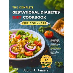Pamela, Judith R. Pamela R. THE COMPLETE GESTATIONAL DIABETES DIET COOKBOOKFPR BEGINNERS: Control Blood Sugar & Enjoy Pregnancy Fully Simple, Nutrient-Dense Recipes with ... Protecting Baby's Health and Your Wellness Pamela, Judith R. Pamela R. THE COMPLETE GESTATIONAL DIABETES DIET COOKBOOKFPR BEGINNERS: Control Blood Sugar & Enjoy Pregnancy Fully Simple, Nutrient-Dense Recipes with ... Protecting Baby's Health and Your Wellness