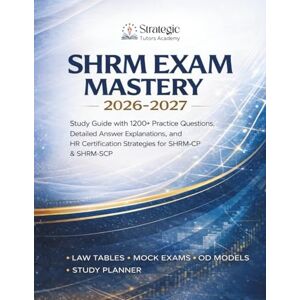 ACADEMY, STRATEGIC TUTORS SHRM Exam Mastery 2026–2027: Study Guide with 1200+ Practice Questions, Detailed Answer Explanations, and HR Certification Strategies for SHRM-CP & SHRM-SCP ACADEMY, STRATEGIC TUTORS SHRM Exam Mastery 2026–2027: Study Guide with 1200+ Practice Questions, Detailed Answer Explanations, and HR Certification Strategies for SHRM-CP & SHRM-SCP