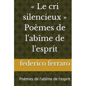 ferraro, federico « Le cri silencieux » Poèmes de l'abîme de l'esprit: Poèmes de l'abîme de l'esprit ferraro, federico « Le cri silencieux » Poèmes de l'abîme de l'esprit: Poèmes de l'abîme de l'esprit