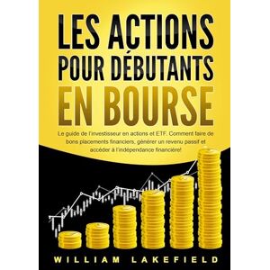 Lakefield, William Les Actions Pour Débutants En Bourse: Le guide de l'investisseur en actions et ETF. Comment faire de bons placements financiers, générer un revenu passif et accéder à l'indépendance financière! Lakefield, William Les Actions Pour Débutants En Bourse: Le guide de l'investisseur en actions et ETF. Comment faire de bons placements financiers, générer un revenu passif et accéder à l'indépendance financière!