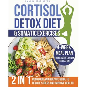 Bennington, Amanda Cortisol Detox Diet & Somatic Exercises: Balance Hormones, Restore Energy, Burn Belly Fat With Simple Recipes and Techniques to Reduce Stress 4-Week Meal Plan for Nervous System Regulation Included Bennington, Amanda Cortisol Detox Diet & Somatic Exercises: Balance Hormones, Restore Energy, Burn Belly Fat With Simple Recipes and Techniques to Reduce Stress 4-Week Meal Plan for Nervous System Regulation Included
