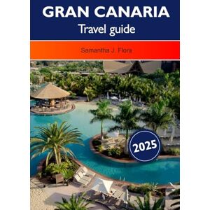 J. Flora, Samantha GRAN CANARIA TRAVEL GUIDE 2025: Explore Spain’s Canary Islands Top Attractions, Beaches, Volcanoes and Hidden Gems in Europe J. Flora, Samantha GRAN CANARIA TRAVEL GUIDE 2025: Explore Spain’s Canary Islands Top Attractions, Beaches, Volcanoes and Hidden Gems in Europe
