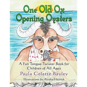 Bayley, Paula One Old Ox Opening Oysters: A Fun Tongue-Twister Book for Children of All Ages Bayley, Paula One Old Ox Opening Oysters: A Fun Tongue-Twister Book for Children of All Ages