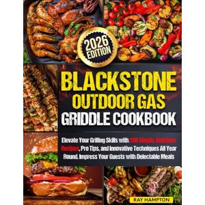 Hampton, Ray Blackstone Outdoor Gas Griddle Cookbook: Elevate Your Grilling Skills with 200 Simple, Delicious Recipes, Pro Tips, and Innovative Techniques All Year Round. Impress Your Guests with Delectable Meals Hampton, Ray Blackstone Outdoor Gas Griddle Cookbook: Elevate Your Grilling Skills with 200 Simple, Delicious Recipes, Pro Tips, and Innovative Techniques All Year Round. Impress Your Guests with Delectable Meals