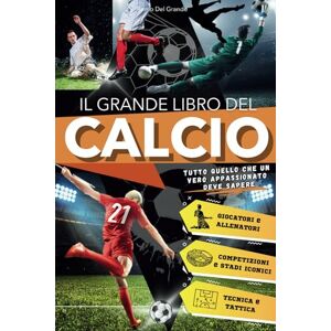 Del Grande, Remo Il Grande Libro del Calcio: Tutto Quello che un Vero Appassionato deve Sapere sullo Sport più Bello del Mondo. Un Viaggio Entusiasmante per Giovani Tifosi, tra Storia, Tattica e Racconti Iconici. Del Grande, Remo Il Grande Libro del Calcio: Tutto Quello che un Vero Appassionato deve Sapere sullo Sport più Bello del Mondo. Un Viaggio Entusiasmante per Giovani Tifosi, tra Storia, Tattica e Racconti Iconici.