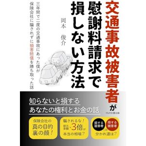 岡本 俊介 交通事故被害者が慰謝料請求で損しない方法 ~知らないと損する、あなたの権利とお金の話~: 三年間で二度の交通事故にあった僕が保険会社に騙されずに損害賠償を勝ち取った話 岡本 俊介 交通事故被害者が慰謝料請求で損しない方法 ~知らないと損する、あなたの権利とお金の話~: 三年間で二度の交通事故にあった僕が保険会社に騙されずに損害賠償を勝ち取った話