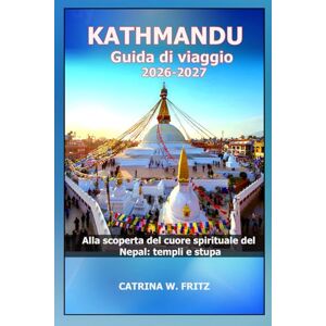 FRITZ, CATRINA W. KATHMANDU Guida di viaggio 2026-2027: Alla scoperta del cuore spirituale del Nepal: templi e stupa (CATRINA FRITZ TRAVEL GUIDE (TRANSLATION)) FRITZ, CATRINA W. KATHMANDU Guida di viaggio 2026-2027: Alla scoperta del cuore spirituale del Nepal: templi e stupa (CATRINA FRITZ TRAVEL GUIDE (TRANSLATION))