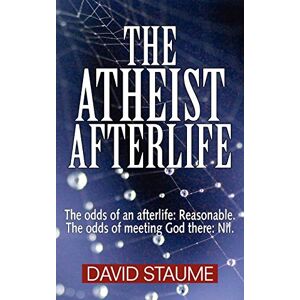 Staume, David The Atheist Afterlife: The odds of an afterlife Reasonable. The odds of meeting God there Nil. Staume, David The Atheist Afterlife: The odds of an afterlife Reasonable. The odds of meeting God there Nil.