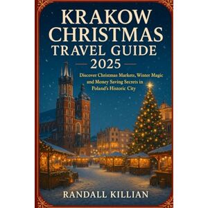 Killian, Randall Krakow Christmas Travel Guide 2025: Discover Christmas Markets, Winter Magic and Money Saving Secrets in Poland’s Historic City Killian, Randall Krakow Christmas Travel Guide 2025: Discover Christmas Markets, Winter Magic and Money Saving Secrets in Poland’s Historic City