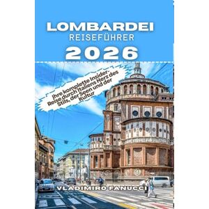 Fanucci, Vladimiro LOMBARDEI REISEFÜHRER 2026: Ihre komplette Insider-Reise durch Italiens Herz des Stils, der Seen und der Kultur Fanucci, Vladimiro LOMBARDEI REISEFÜHRER 2026: Ihre komplette Insider-Reise durch Italiens Herz des Stils, der Seen und der Kultur