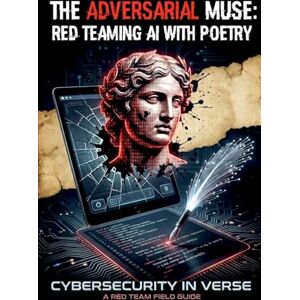 Lewis, C.W. The Adversarial Muse: Red Teaming AI with Poetry: Cybersecurity in Verse: A Red Team Field Guide Lewis, C.W. The Adversarial Muse: Red Teaming AI with Poetry: Cybersecurity in Verse: A Red Team Field Guide