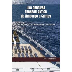 Bettini, Liliana Carla UNA CROCIERA TRANSATLANTICA Da Amburgo a Santos: L’INCANTO DELLE TRAVERSATE OCEANICHE Bettini, Liliana Carla UNA CROCIERA TRANSATLANTICA Da Amburgo a Santos: L’INCANTO DELLE TRAVERSATE OCEANICHE