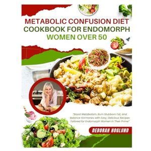 Hoglund, Deborah METABOLIC CONFUSION DIET COOKBOOK FOR ENDOMORPH WOMEN OVER 50: 420+ Quick, Delicious, & Easy Recipes To Help Women In Menopause Boost Metabolism, Balance Hormones, Burn Stubborn Fat & Feel Energized Hoglund, Deborah METABOLIC CONFUSION DIET COOKBOOK FOR ENDOMORPH WOMEN OVER 50: 420+ Quick, Delicious, & Easy Recipes To Help Women In Menopause Boost Metabolism, Balance Hormones, Burn Stubborn Fat & Feel Energized