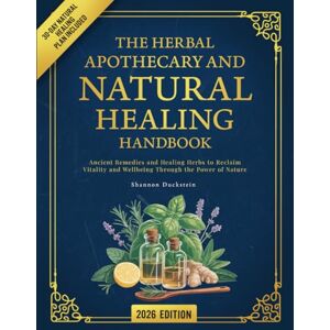 Duckstein, Shannon The Herbal Apothecary and Natural Healing Handbook: Ancient Remedies and Healing Herbs to Reclaim Vitality and Wellbeing Through the Power of Nature Duckstein, Shannon The Herbal Apothecary and Natural Healing Handbook: Ancient Remedies and Healing Herbs to Reclaim Vitality and Wellbeing Through the Power of Nature
