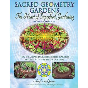 Gama, Cheryl Leigh Sacred Geometry Gardens, The Heart of Superfood Gardening: How-To Create Incredible Edible Gardens Infused with the Essence of Life!: Volume 1 Gama, Cheryl Leigh Sacred Geometry Gardens, The Heart of Superfood Gardening: How-To Create Incredible Edible Gardens Infused with the Essence of Life!: Volume 1
