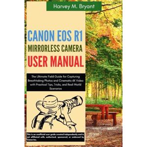 Bryant, Harvey M. Canon EOS R1 Mirrorless Camera User Manual: The Ultimate Field Guide for Capturing Breathtaking Photos and Cinematic 6K Video with Practical Tips, Tricks, and Real-World Scenarios Bryant, Harvey M. Canon EOS R1 Mirrorless Camera User Manual: The Ultimate Field Guide for Capturing Breathtaking Photos and Cinematic 6K Video with Practical Tips, Tricks, and Real-World Scenarios