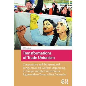 Knotter, Ad Transformations of Trade Unionism: Comparative and Transnational Perspectives on Workers Organizing in Europe and the United States, Eighteenth to ... around the Globe: Historical Comparisons) Knotter, Ad Transformations of Trade Unionism: Comparative and Transnational Perspectives on Workers Organizing in Europe and the United States, Eighteenth to ... around the Globe: Historical Comparisons)