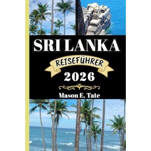 Tate, Mason E. SRI LANKA REISEFÜHRER 2026: Ihr Reisebegleiter zum Erkunden und Genießen der Attraktionen dieses Reiseziels, das man unbedingt besuchen muss. (Epische Reisen – Reiseführer-Serie) Tate, Mason E. SRI LANKA REISEFÜHRER 2026: Ihr Reisebegleiter zum Erkunden und Genießen der Attraktionen dieses Reiseziels, das man unbedingt besuchen muss. (Epische Reisen – Reiseführer-Serie)