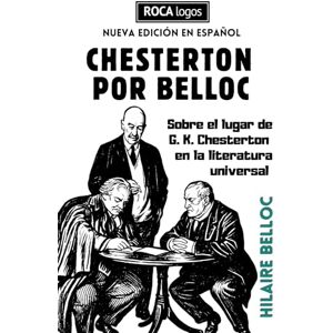 Belloc, Hilaire CHESTERTON POR BELLOC: Sobre el lugar de Gilbert Keith Chesterton en la literatura universal Belloc, Hilaire CHESTERTON POR BELLOC: Sobre el lugar de Gilbert Keith Chesterton en la literatura universal