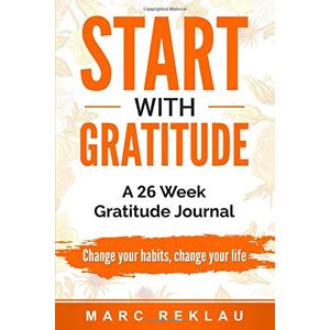Reklau, Marc Start with Gratitude: A 26 Week Gratitude Journal. Change your habits, change your life Reklau, Marc Start with Gratitude: A 26 Week Gratitude Journal. Change your habits, change your life