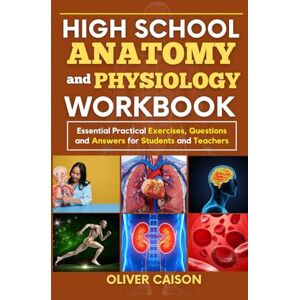 Caison, Oliver HIGH SCHOOL ANATOMY AND PHYSIOLOGY WORKBOOK: Essential Practical Exercises, Questions and Answers for Students and Teachers (Next Level Learning) Caison, Oliver HIGH SCHOOL ANATOMY AND PHYSIOLOGY WORKBOOK: Essential Practical Exercises, Questions and Answers for Students and Teachers (Next Level Learning)