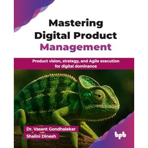 Gondhalekar, Dr. Vasant Mastering Digital Product Management: Product vision, strategy, and Agile execution for digital dominance (English Edition) Gondhalekar, Dr. Vasant Mastering Digital Product Management: Product vision, strategy, and Agile execution for digital dominance (English Edition)