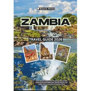 Herrera, Bryon D. Zambia Travel Guide 2026: From Vibrant Lusaka to the Thundering Victoria Falls Exploring Untamed Wilderness, Ancient Cultures, and Hidden Gems at the Heart of Southern Africa Herrera, Bryon D. Zambia Travel Guide 2026: From Vibrant Lusaka to the Thundering Victoria Falls Exploring Untamed Wilderness, Ancient Cultures, and Hidden Gems at the Heart of Southern Africa