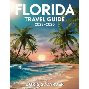 S. CARVER, DORIS FLORIDA 2026:: Explore the Sunshine State’s Gorgeous Beaches, World-Class Attractions, Charming Towns, Hidden Treasures, Rich History, Thrilling Outdoor Adventures, and Unmissable Local Experiences S. CARVER, DORIS FLORIDA 2026:: Explore the Sunshine State’s Gorgeous Beaches, World-Class Attractions, Charming Towns, Hidden Treasures, Rich History, Thrilling Outdoor Adventures, and Unmissable Local Experiences