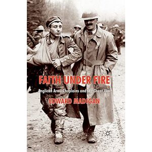 Madigan, Edward Faith Under Fire: Anglican Army Chaplains and the Great War Madigan, Edward Faith Under Fire: Anglican Army Chaplains and the Great War