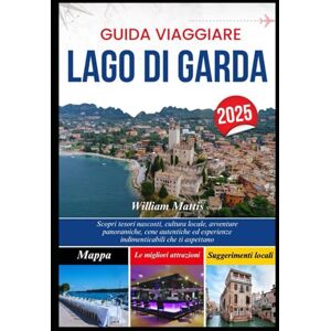 Mattis, William GUIDA VIAGGIARE LAGO DI GARDA 2025: Scopri tesori nascosti, cultura locale, avventure panoramiche, cene autentiche ed esperienze indimenticabili che ti aspettano Mattis, William GUIDA VIAGGIARE LAGO DI GARDA 2025: Scopri tesori nascosti, cultura locale, avventure panoramiche, cene autentiche ed esperienze indimenticabili che ti aspettano