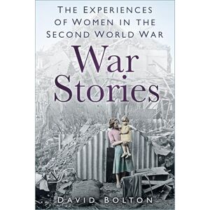 Bolton, David War Stories: Experiences of Women in the Second World War Bolton, David War Stories: Experiences of Women in the Second World War