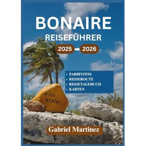 Martinez, Gabriel BONAIRE REISEFÜHRER 2025-2026: Ihr kompletter Abenteuerführer für das karibische Paradies Martinez, Gabriel BONAIRE REISEFÜHRER 2025-2026: Ihr kompletter Abenteuerführer für das karibische Paradies