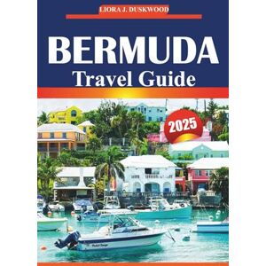 Duskwood, Liora J. Bermuda Travel Guide 2025: Your Essential Guide to Exploring the Beaches, Culture, Must-See Attractions, and Activities on the Island Duskwood, Liora J. Bermuda Travel Guide 2025: Your Essential Guide to Exploring the Beaches, Culture, Must-See Attractions, and Activities on the Island