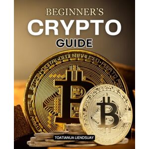 Toatianua Liendsuay Beginner’s Crypto Guide: Master The Fundamentals Of Cryptocurrency With Practical Guidance On Investing Security Psychology And The Future Of Digital Finance Toatianua Liendsuay Beginner’s Crypto Guide: Master The Fundamentals Of Cryptocurrency With Practical Guidance On Investing Security Psychology And The Future Of Digital Finance