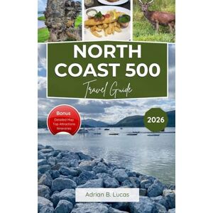 Lucas, Adrian B. North Coast 500 Travel Guide 2026: Explore Scenic Drives, Rugged Coastlines, Ancient Heritage, and Local Flavors on Scotland’s Most Iconic Route Lucas, Adrian B. North Coast 500 Travel Guide 2026: Explore Scenic Drives, Rugged Coastlines, Ancient Heritage, and Local Flavors on Scotland’s Most Iconic Route