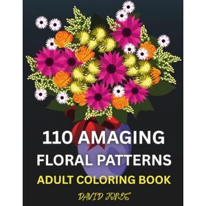 Jones, David 110 Amazing Floral Patterns: Adult Coloring Book for Stress Relief and Relaxation (Coloring Books For Adults) Jones, David 110 Amazing Floral Patterns: Adult Coloring Book for Stress Relief and Relaxation (Coloring Books For Adults)