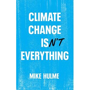 Hulme, Mike Climate Change isn't Everything: Liberating Climate Politics from Alarmism Hulme, Mike Climate Change isn't Everything: Liberating Climate Politics from Alarmism