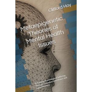Hoy, Clifford D. Metaepigenetic Theories of Mental Health Issues: Reframing Psychological Suffering Through Embodied Inheritance and Signal Memory Hoy, Clifford D. Metaepigenetic Theories of Mental Health Issues: Reframing Psychological Suffering Through Embodied Inheritance and Signal Memory