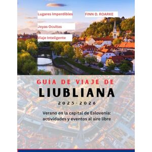 ROARKE, FINN D. GUÍA DE VIAJE DE LIUBLIANA 2025-2026: Verano en la capital de Eslovenia: actividades y eventos al aire libre ROARKE, FINN D. GUÍA DE VIAJE DE LIUBLIANA 2025-2026: Verano en la capital de Eslovenia: actividades y eventos al aire libre